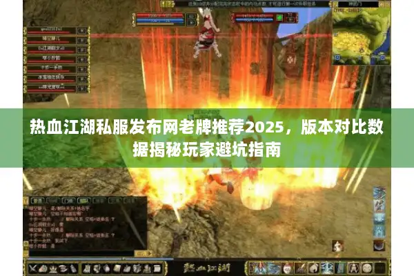 热血江湖私服发布网老牌推荐2025，版本对比数据揭秘玩家避坑指南