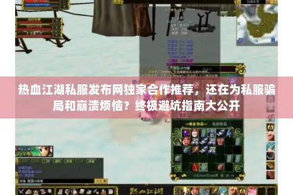 热血江湖私服发布网独家合作推荐，还在为私服骗局和崩溃烦恼？终极避坑指南大公开