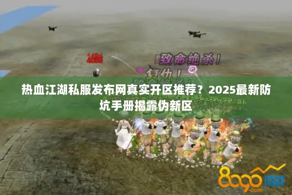 热血江湖私服发布网真实开区推荐？2025最新防坑手册揭露伪新区