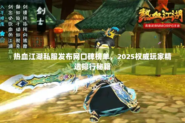 热血江湖私服发布网口碑榜单，2025权威玩家精选排行秘籍