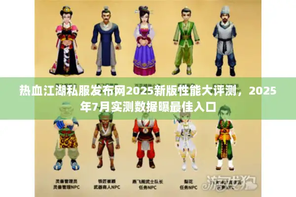 热血江湖私服发布网2025新版性能大评测，2025年7月实测数据曝最佳入口