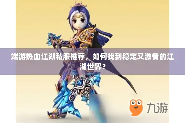 端游热血江湖私服推荐，如何找到稳定又激情的江湖世界？