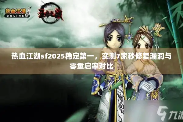 热血江湖sf2025稳定第一，实测7家秒修复漏洞与零重启率对比