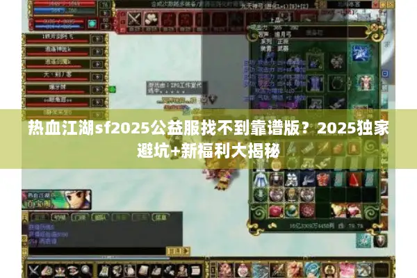 热血江湖sf2025公益服找不到靠谱版？2025独家避坑+新福利大揭秘