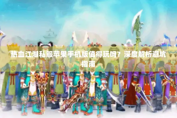 热血江湖私服苹果手机版值得玩吗？深度解析避坑指南