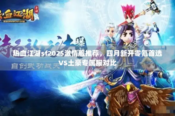 热血江湖sf2025激情服推荐，四月新开零氪首选VS土豪专属服对比