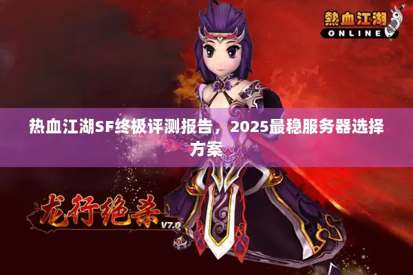 热血江湖SF终极评测报告，2025最稳服务器选择方案