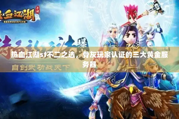 热血江湖sf不二之选,骨灰玩家认证的三大黄金服务器 热血江湖sf不二之选,骨灰玩家认证的三大黄金服务器