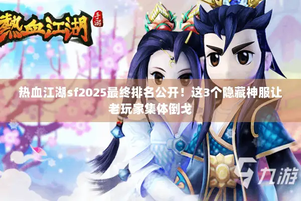 热血江湖sf2025最终排名公开！这3个隐藏神服让老玩家集体倒戈