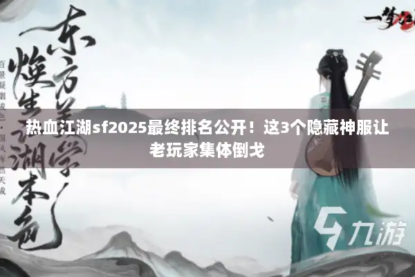 热血江湖sf2025最终排名公开！这3个隐藏神服让老玩家集体倒戈