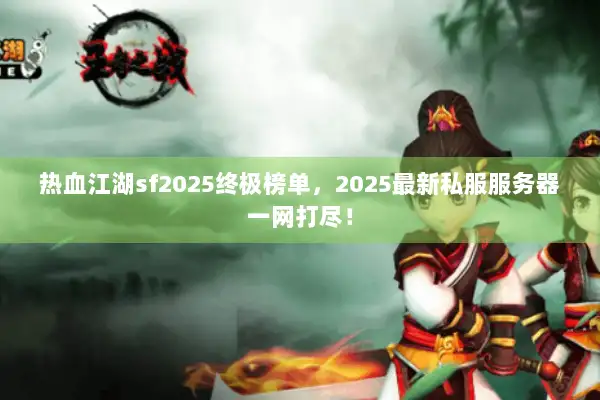 热血江湖sf2025终极榜单，2025最新私服服务器一网打尽！