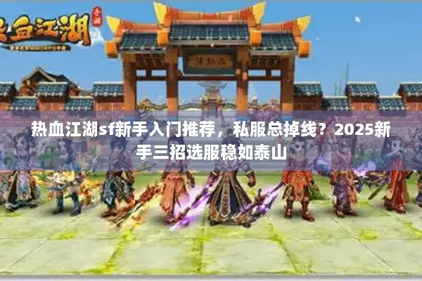 热血江湖sf新手入门推荐,私服总掉线?2025新手三招选服稳如泰山 热血江湖sf新手入门推荐,私服总掉线?2025新手三招选服稳如泰山