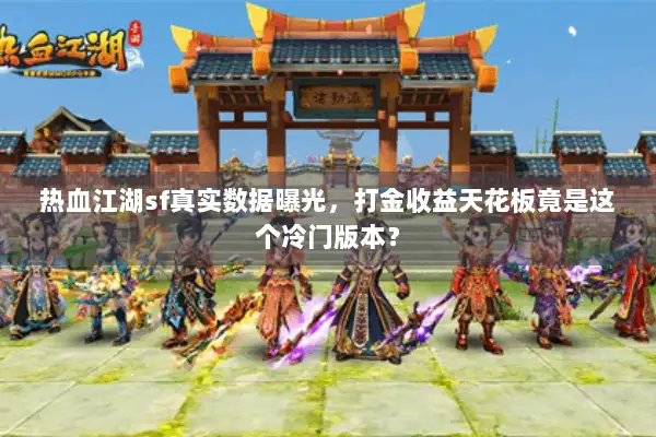 热血江湖sf真实数据曝光，打金收益天花板竟是这个冷门版本？