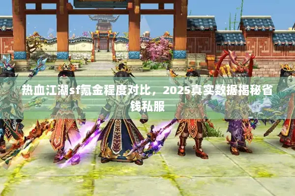 热血江湖sf氪金程度对比，2025真实数据揭秘省钱私服
