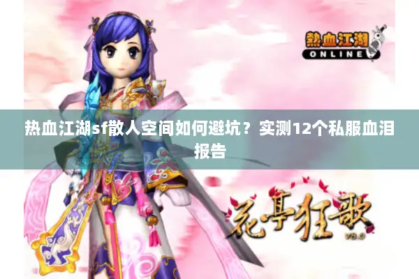 热血江湖sf散人空间如何避坑？实测12个私服血泪报告
