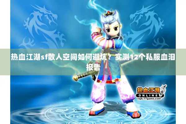 热血江湖sf散人空间如何避坑？实测12个私服血泪报告