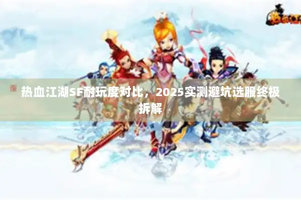 热血江湖SF耐玩度对比，2025实测避坑选服终极拆解