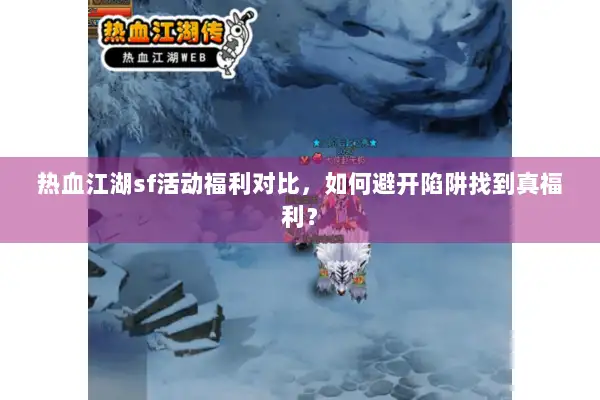 热血江湖sf活动福利对比，如何避开陷阱找到真福利？