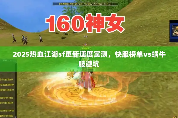 2025热血江湖sf更新速度实测,快服榜单vs蜗牛服避坑 2025热血江湖sf更新速度实测,快服榜单vs蜗牛服避坑