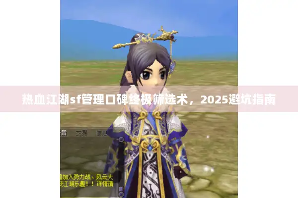 热血江湖sf管理口碑终极筛选术，2025避坑指南