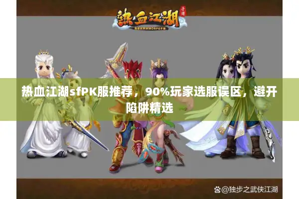 热血江湖sfPK服推荐，90%玩家选服误区，避开陷阱精选