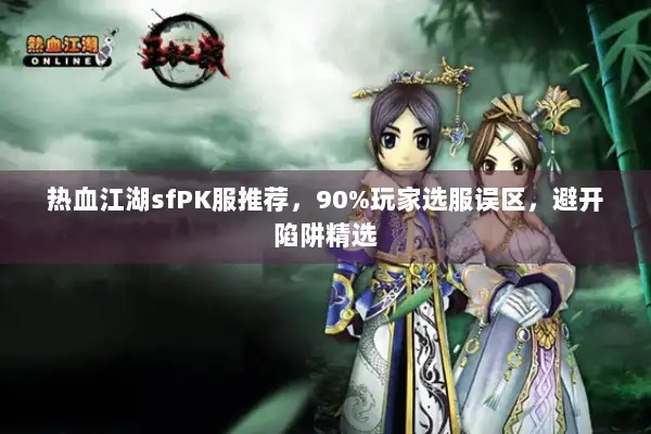 热血江湖sfPK服推荐，90%玩家选服误区，避开陷阱精选