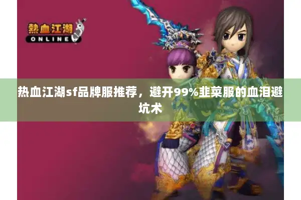 热血江湖sf品牌服推荐，避开99%韭菜服的血泪避坑术