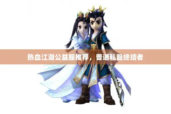 热血江湖公益服推荐，普通私服终结者