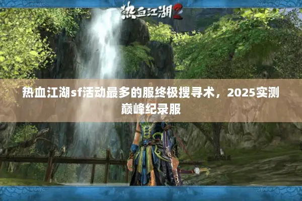 热血江湖sf活动最多的服终极搜寻术，2025实测巅峰纪录服