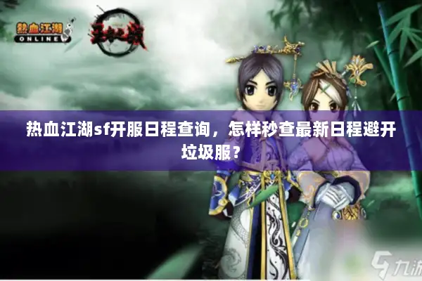 热血江湖sf开服日程查询，怎样秒查最新日程避开垃圾服？