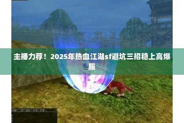 主播力荐！2025年热血江湖sf避坑三招稳上高爆服