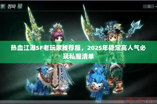 热血江湖SF老玩家推荐服，2025年稳定高人气必玩私服清单