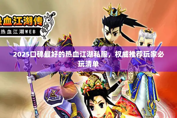 2025口碑最好的热血江湖私服,权威推荐玩家必玩清单 2025口碑最好的热血江湖私服,权威推荐玩家必玩清单