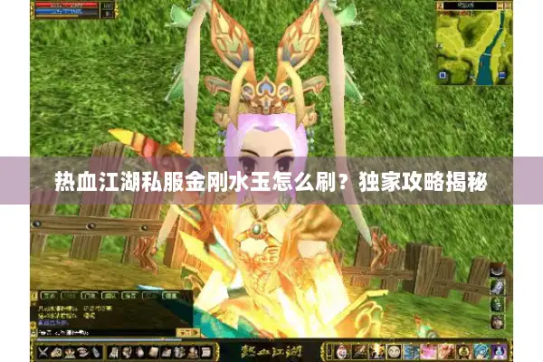 热血江湖私服金刚水玉怎么刷？独家攻略揭秘