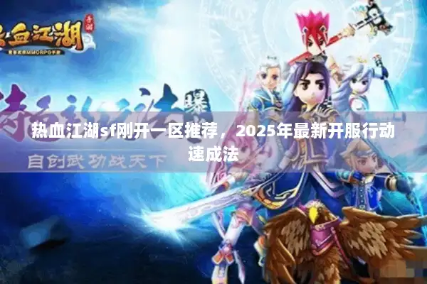 热血江湖sf刚开一区推荐，2025年最新开服行动速成法