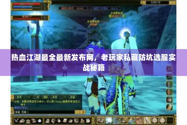 热血江湖最全最新发布网，老玩家私藏防坑选服实战秘籍