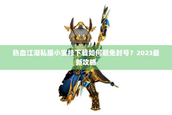 热血江湖私服小宝挂下载如何避免封号？2023最新攻略