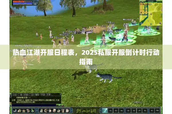 热血江湖开服日程表,2025私服开服倒计时行动指南 热血江湖开服日程表,2025私服开服倒计时行动指南