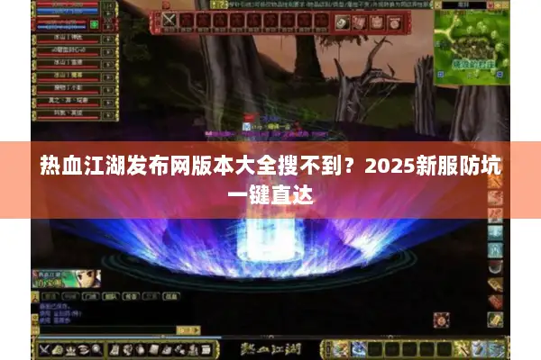热血江湖发布网版本大全搜不到？2025新服防坑一键直达