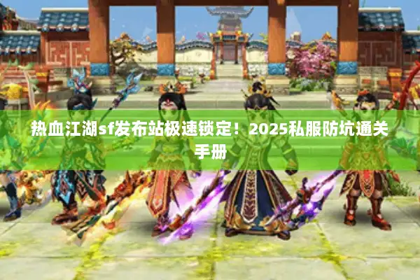 热血江湖sf发布站极速锁定！2025私服防坑通关手册