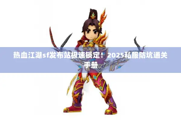 热血江湖sf发布站极速锁定！2025私服防坑通关手册