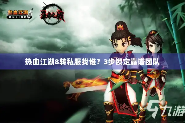 热血江湖8转私服找谁？3步锁定靠谱团队