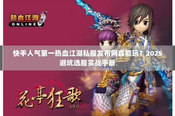 快手人气第一热血江湖私服发布网真能玩?2025避坑选服实战手册 快手人气第一热血江湖私服发布网真能玩?2025避坑选服实战手册