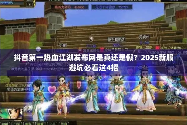 抖音第一热血江湖发布网是真还是假？2025新服避坑必看这4招