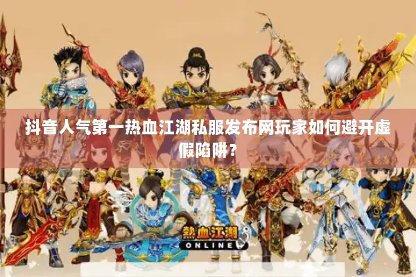 抖音人气第一热血江湖私服发布网玩家如何避开虚假陷阱？
