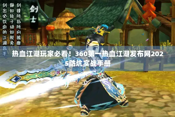 热血江湖玩家必看！360第一热血江湖发布网2025防坑实战手册