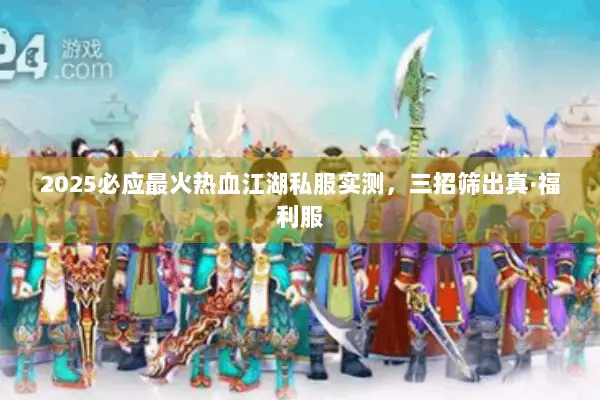 2025必应最火热血江湖私服实测,三招筛出真·福利服 2025必应最火热血江湖私服实测,三招筛出真·福利服