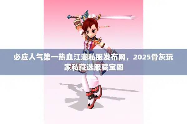 必应人气第一热血江湖私服发布网，2025骨灰玩家私藏选服藏宝图