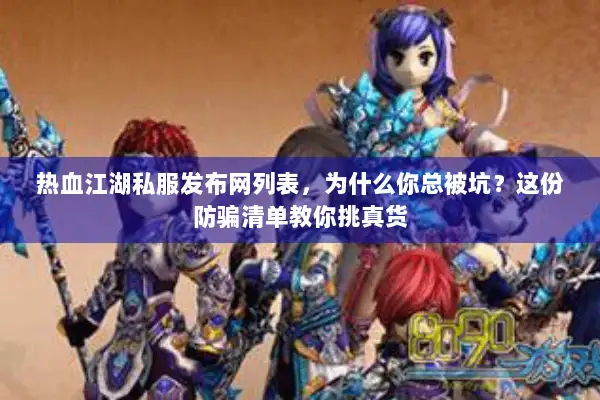 热血江湖私服发布网列表，为什么你总被坑？这份防骗清单教你挑真货