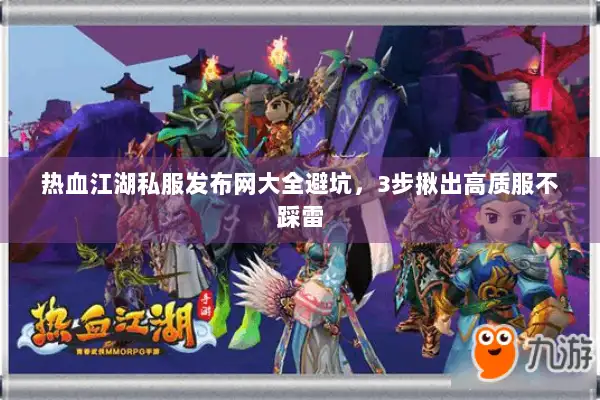 热血江湖私服发布网大全避坑,3步揪出高质服不踩雷 热血江湖私服发布网大全避坑,3步揪出高质服不踩雷